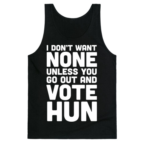 I Don't Want None Unless You Go Out And Vote Hun Tank Top