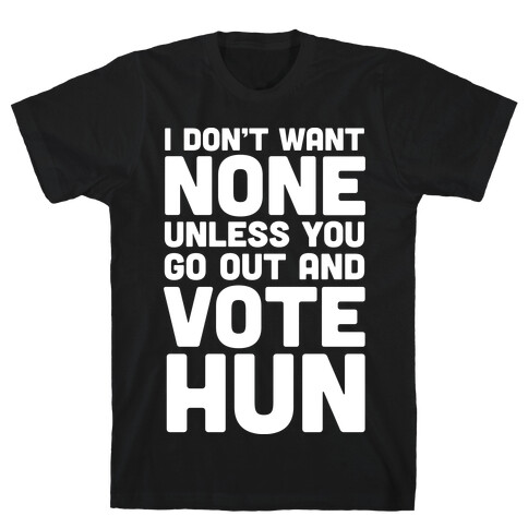 I Don't Want None Unless You Go Out And Vote Hun T-Shirt