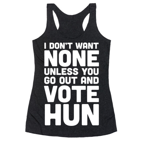 I Don't Want None Unless You Go Out And Vote Hun Racerback Tank Top