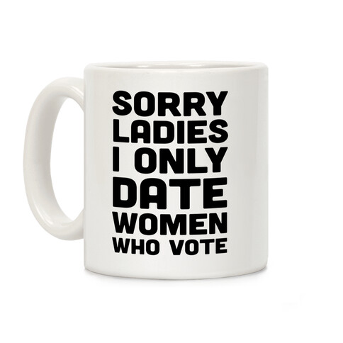 Sorry Ladies I Only Date Women Who Vote Coffee Mug