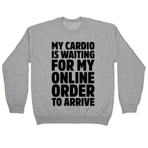 My Cardio Is Waiting For My Online Order To Arrive  Pullover