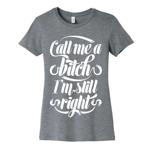 Call Me A Bitch I'm Still Right Womens T-Shirt