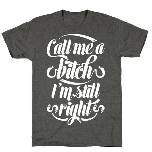 Call Me A Bitch I'm Still Right T-Shirt