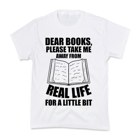 Dear Books, Please Take Me Away From Real Life For A Little Bit Kids T-Shirt