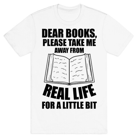 Dear Books, Please Take Me Away From Real Life For A Little Bit T-Shirt