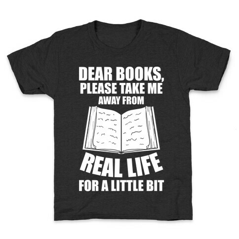 Dear Books, Please Take Me Away From Real Life For A Little Bit Kids T-Shirt