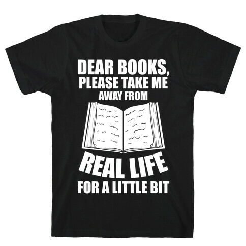 Dear Books, Please Take Me Away From Real Life For A Little Bit T-Shirt
