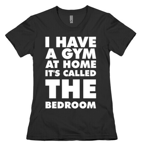 I Have a Gym at Home It's Called the Bedroom Womens T-Shirt