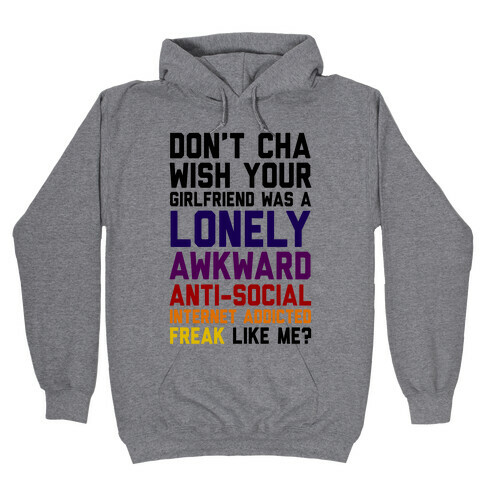 Don't Cha Wish Your Girlfriend Was A Lonely, Awkward, Anti-Social, Internet Addicted Freak Like Me Hooded Sweatshirt