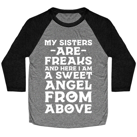 My Sisters are Freaks and Here I Am a Sweet Angel From Above Baseball Tee
