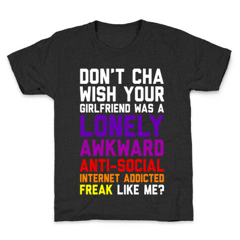 Don't Cha Wish Your Girlfriend Was A Lonely, Awkward, Anti-Social, Internet Addicted Freak Like Me Kids T-Shirt