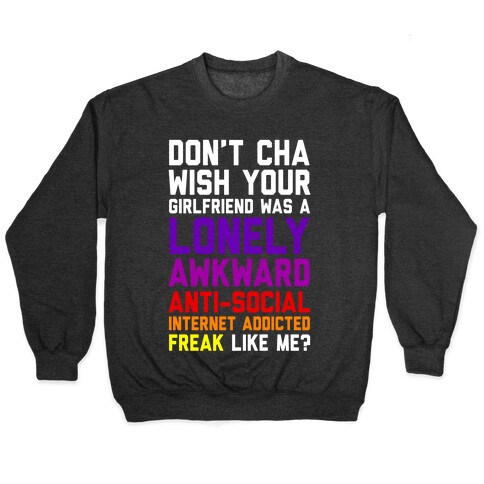 Don't Cha Wish Your Girlfriend Was A Lonely, Awkward, Anti-Social, Internet Addicted Freak Like Me Pullover