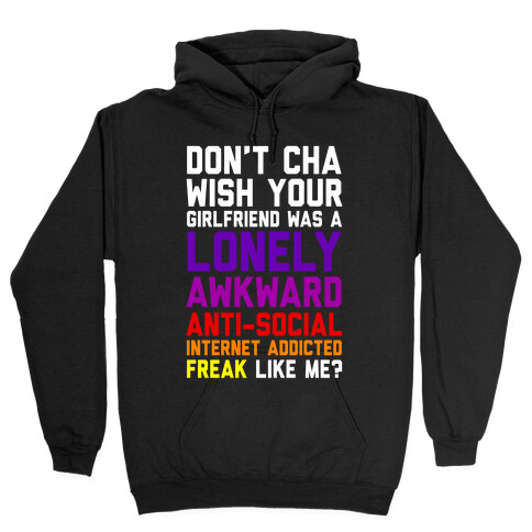 Don't Cha Wish Your Girlfriend Was A Lonely, Awkward, Anti-Social, Internet Addicted Freak Like Me Hooded Sweatshirt