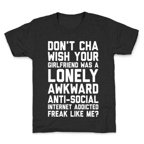 Don't Cha Wish Your Girlfriend Was A Lonely, Awkward, Anti-Social, Internet Addicted Freak Like Me Kids T-Shirt