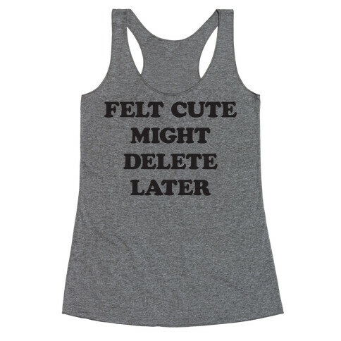 Felt Cute Might Delete Later Racerback Tank Top