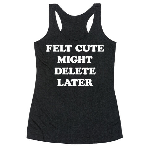 Felt Cute Might Delete Later Racerback Tank Top