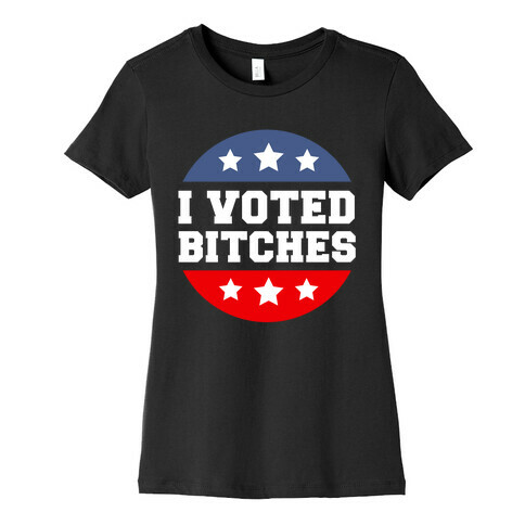 I Voted Bitches Womens T-Shirt