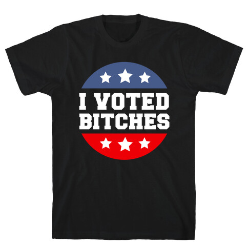 I Voted Bitches T-Shirt