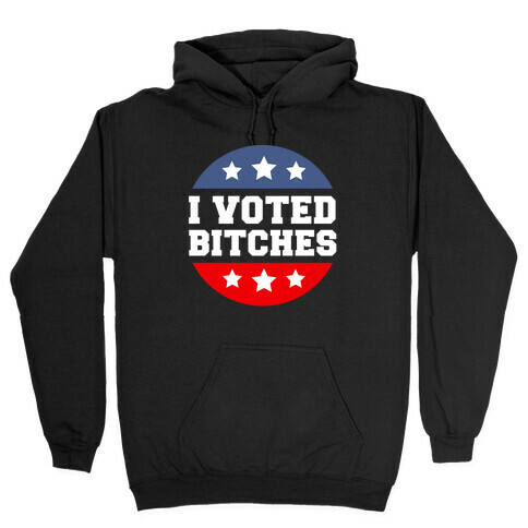 I Voted Bitches Hooded Sweatshirt