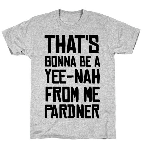 That's Gonna Be A Yee-Nah From Me Pardner T-Shirt