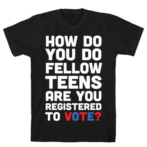 How Do You Do Fellow Teens Are You Registered To Vote T-Shirt