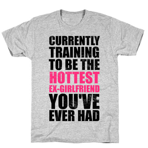 Currently Training To Be The Hottest Ex-Girlfriend You've Ever Had T-Shirt