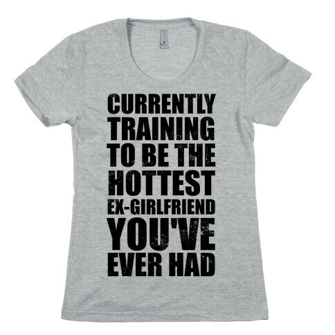 Currently Training To Be The Hottest Ex-Girlfriend You've Ever Had Womens T-Shirt