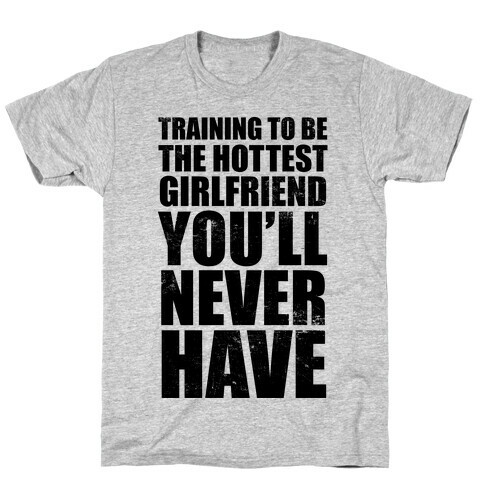 Training To Be The Hottest Girlfriend You'll Never Have T-Shirt