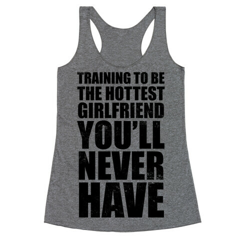 Training To Be The Hottest Girlfriend You'll Never Have Racerback Tank Top