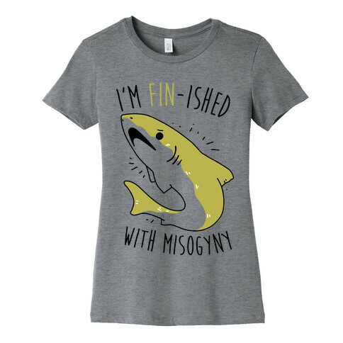 I'm Fin-ished With Misogyny  Womens T-Shirt