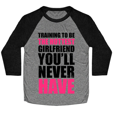 Training To Be The Hottest Girlfriend You'll Never Have Baseball Tee