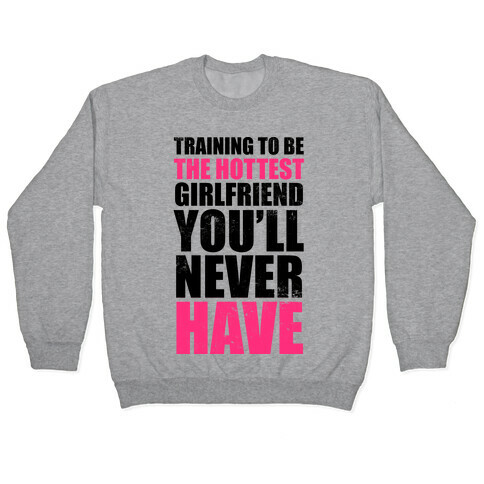 Training To Be The Hottest Girlfriend You'll Never Have Pullover