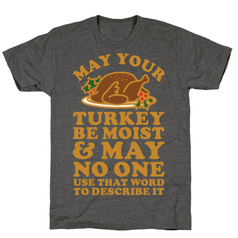 May Your Turkey Be Moist and May No One Use That Word to Describe It T-Shirt