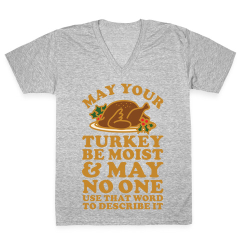 May Your Turkey Be Moist and May No One Use That Word to Describe It V-Neck Tee Shirt