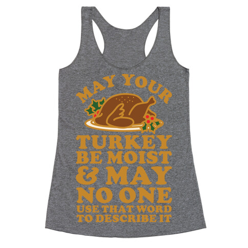 May Your Turkey Be Moist and May No One Use That Word to Describe It Racerback Tank Top