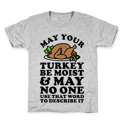 May Your Turkey Be Moist and May No One Use That Word to Describe It Kids T-Shirt