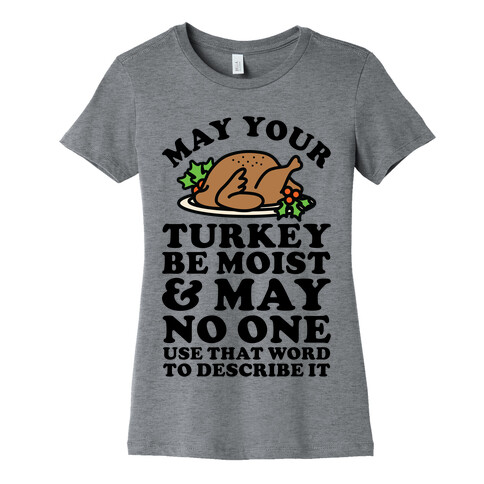 May Your Turkey Be Moist and May No One Use That Word to Describe It Womens T-Shirt