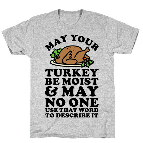 May Your Turkey Be Moist and May No One Use That Word to Describe It T-Shirt