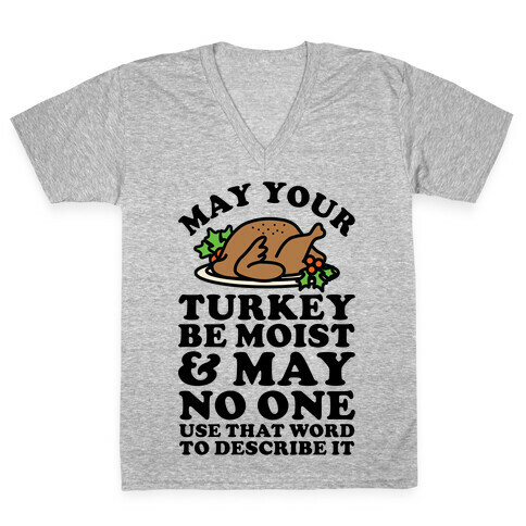 May Your Turkey Be Moist and May No One Use That Word to Describe It V-Neck Tee Shirt