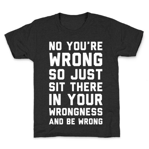 No You're Wrong So Just Sit There In Your Wrongness And Be Wrong Kids T-Shirt