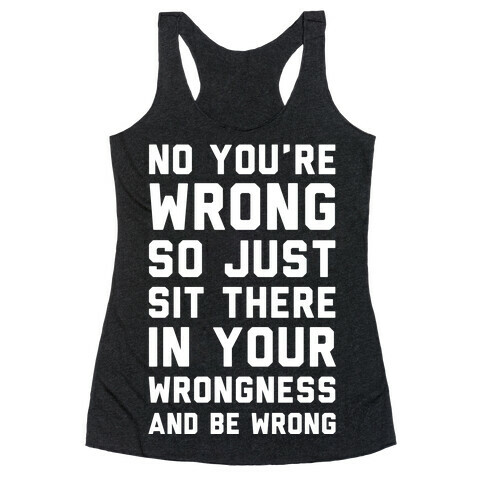 No You're Wrong So Just Sit There In Your Wrongness And Be Wrong Racerback Tank Top