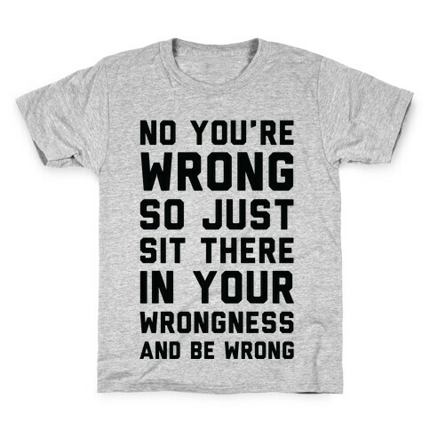 No You're Wrong So Just Sit There In Your Wrongness And Be Wrong Kids T-Shirt