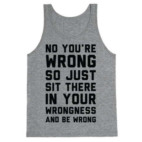 No You're Wrong So Just Sit There In Your Wrongness And Be Wrong Tank Top