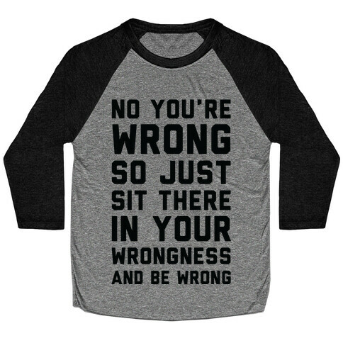 No You're Wrong So Just Sit There In Your Wrongness And Be Wrong Baseball Tee