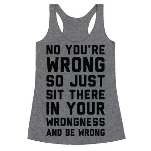 No You're Wrong So Just Sit There In Your Wrongness And Be Wrong Racerback Tank Top