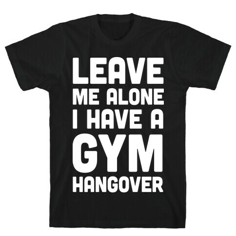 Leave Me Alone I Have A Gym Hangover T-Shirt