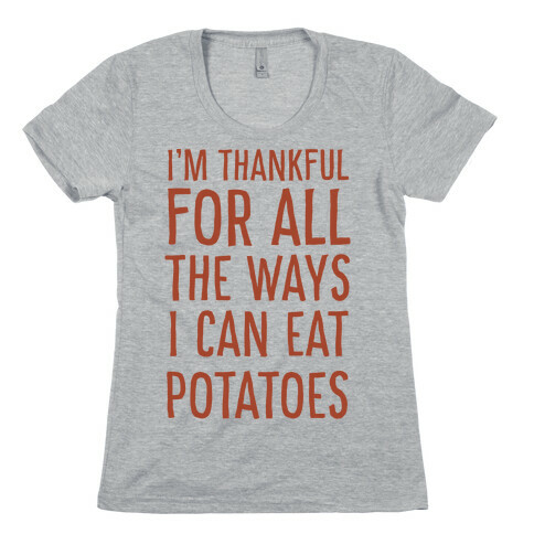 I'm Thankful for All the Ways I Can Eat Potatoes  Womens T-Shirt