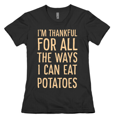I'm Thankful for All the Ways I Can Eat Potatoes  Womens T-Shirt