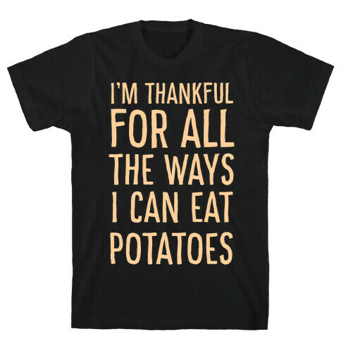 I'm Thankful for All the Ways I Can Eat Potatoes  T-Shirt