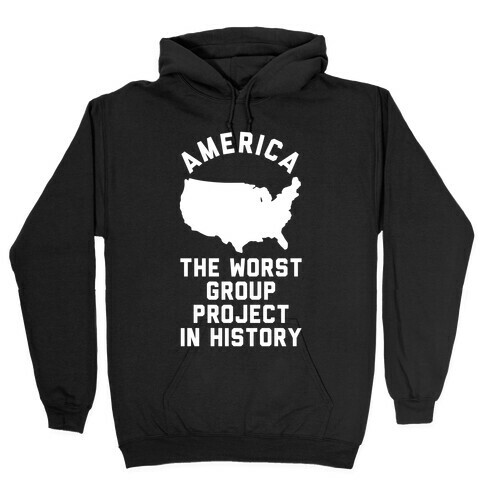 America The Worst Group Project In History  Hooded Sweatshirt